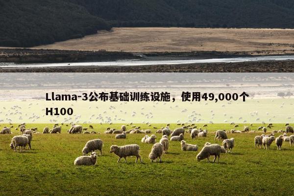 Llama-3公布基础训练设施，使用49,000个H100